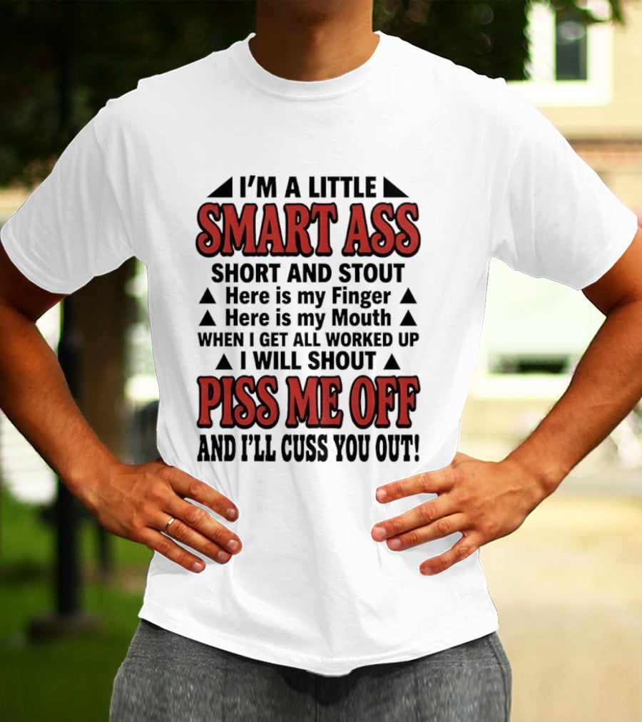 I'm A Little Smart Ass Short And Stout When I Get All Worked Up Piss Me Off And I'll Cuss You Out T-Shirt