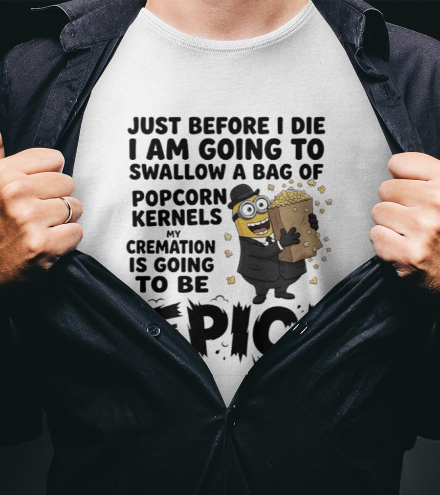 Just Before I Die I Am Going To Swallow A Bag Of Popcorn Kernels My Cremation Is Going To Be Epic Minions T-Shirt