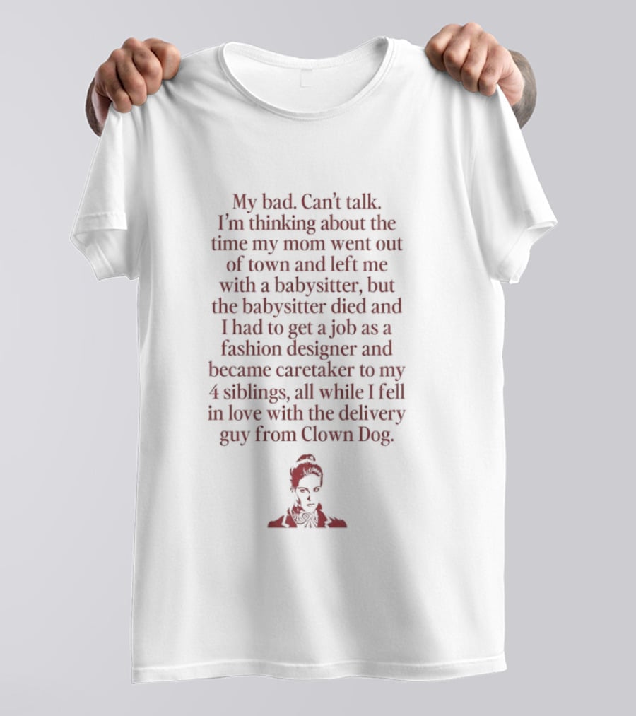 Sorry, Can't Talk Thinking About The Time My Mom Went Out Of Town Babysitter Died Delivery Guy From Clown Dog T-Shirt