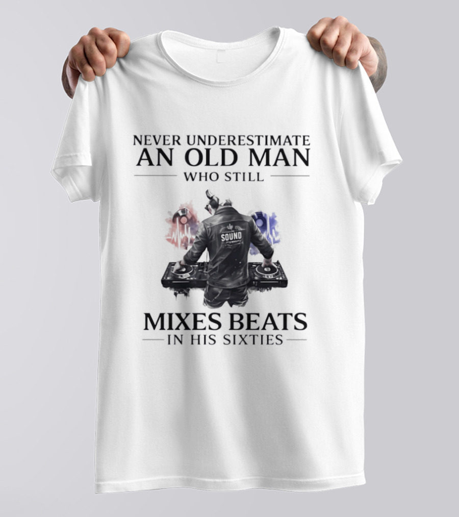 Never Underestimate An Old Man Who Still Mixes Beats In His Sixties DJ T-Shirt