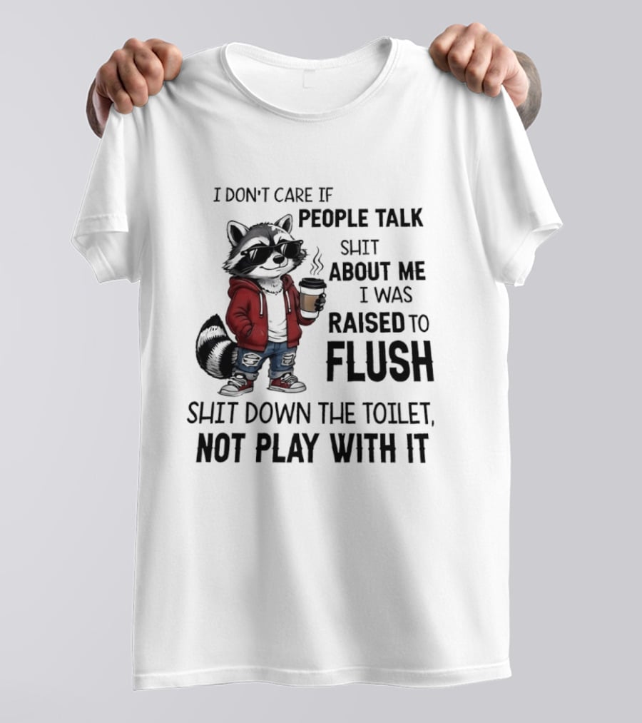 Raccoon I Don't Care If People Talk Shit About Me I Was Raised To Flush Shit Down The Toilet Not Play With It T-Shirt