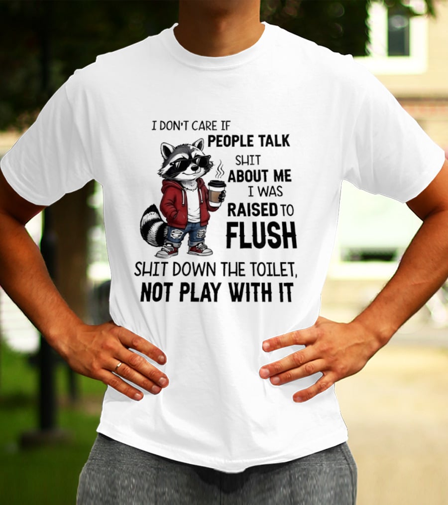 Raccoon I Don't Care If People Talk Shit About Me I Was Raised To Flush Shit Down The Toilet Not Play With It T-Shirt