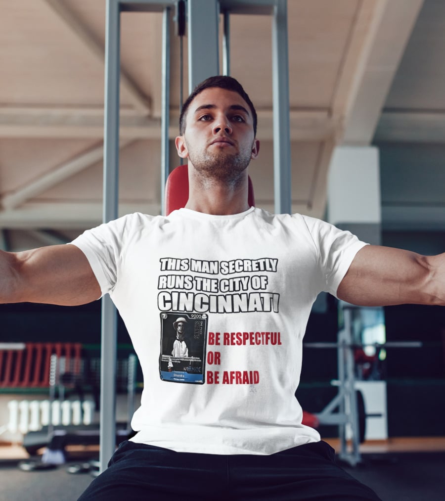 Shanks This Man Secretly Runs The City Of Cincinnati Be Respectful Or Be Afraid T-Shirt