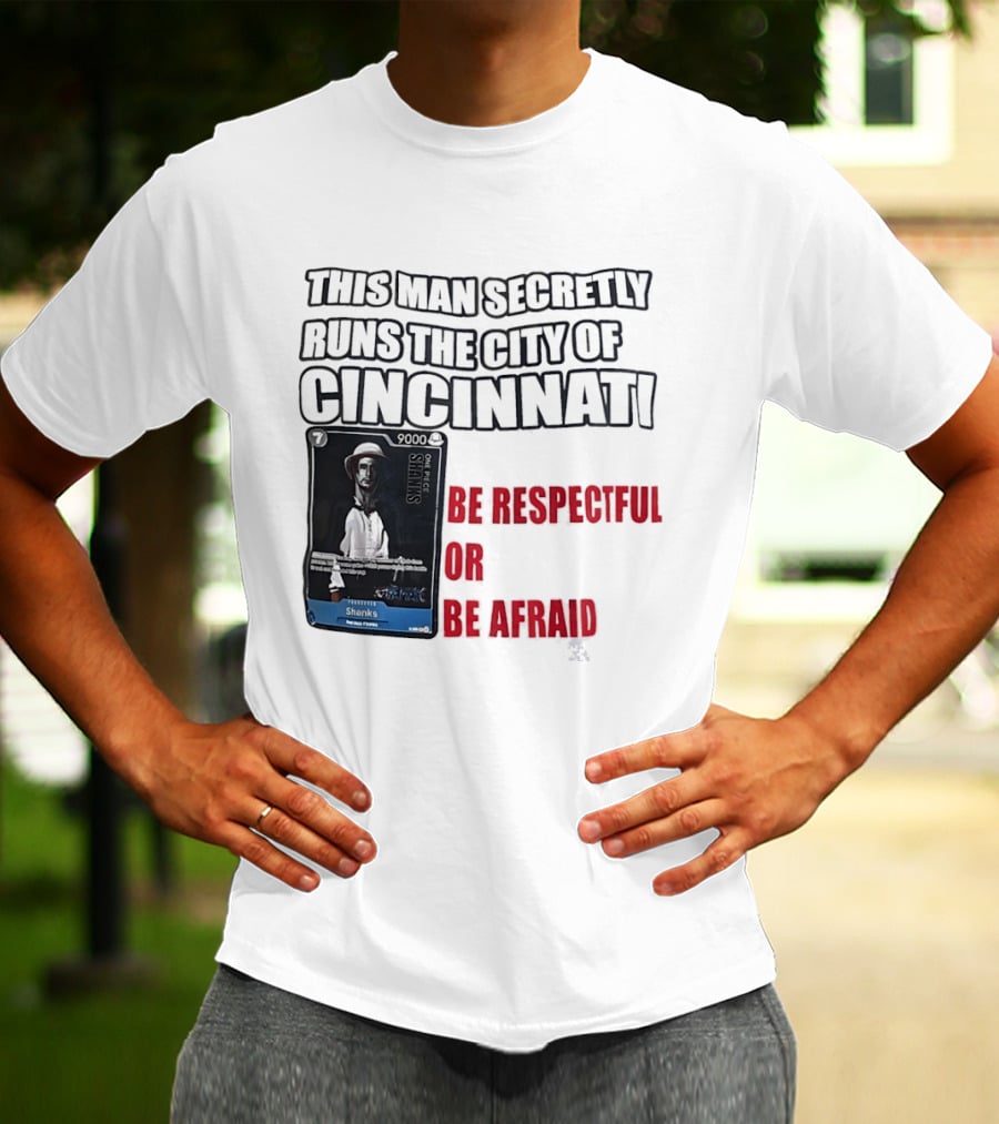 Shanks This Man Secretly Runs The City Of Cincinnati Be Respectful Or Be Afraid T-Shirt