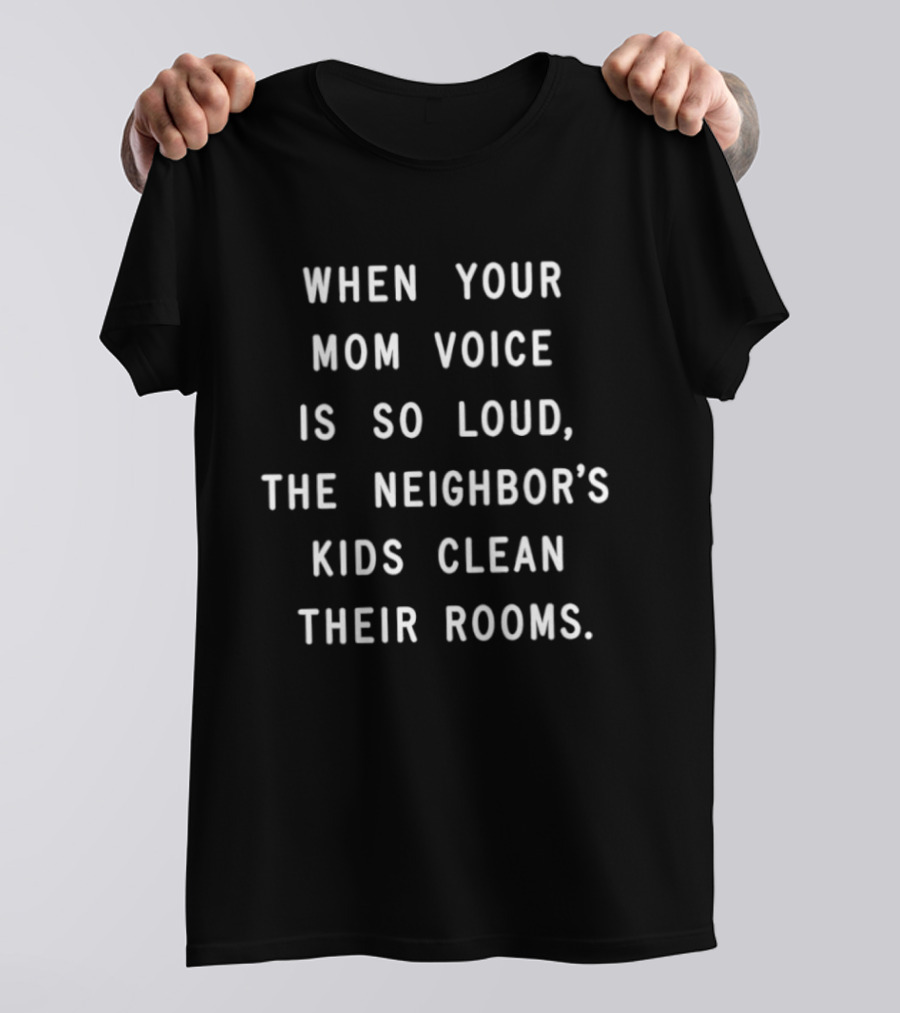 When Your Mom Voice Is So Loud The Neighbor's Kids Clean Their Rooms T-Shirt