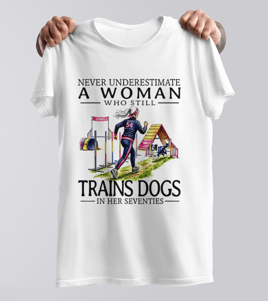 Never Underestimate A Woman Who Still Trains Dogs In Her Seventies T-Shirt