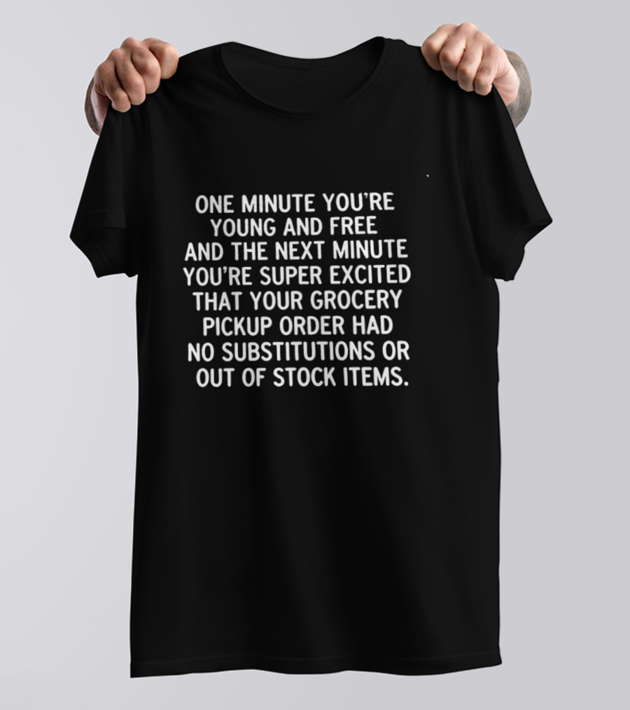 One Minute You're Young And Free Next You're Excited Grocery Pickup No Substitutions T-Shirt