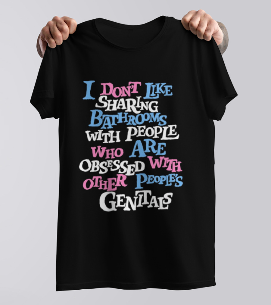 I Don't Like Sharing Bathrooms With People Who Are Obsessed With Other People's Genitals T-Shirt