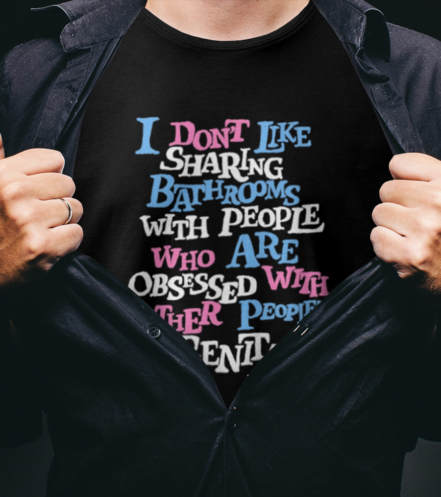 I Don't Like Sharing Bathrooms With People Who Are Obsessed With Other People's Genitals T-Shirt