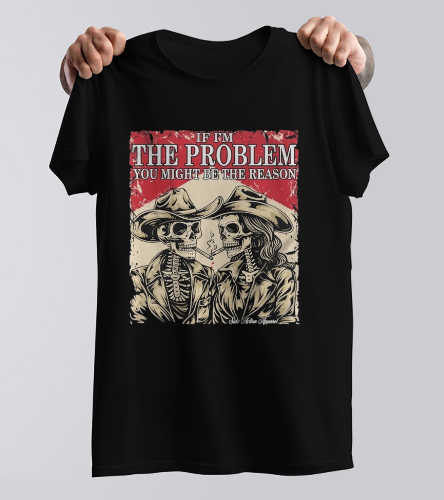 If I'm The Problem You Might Be The Reason Skeleton Cowboys Smoking Side Action Cigarettes T-Shirt