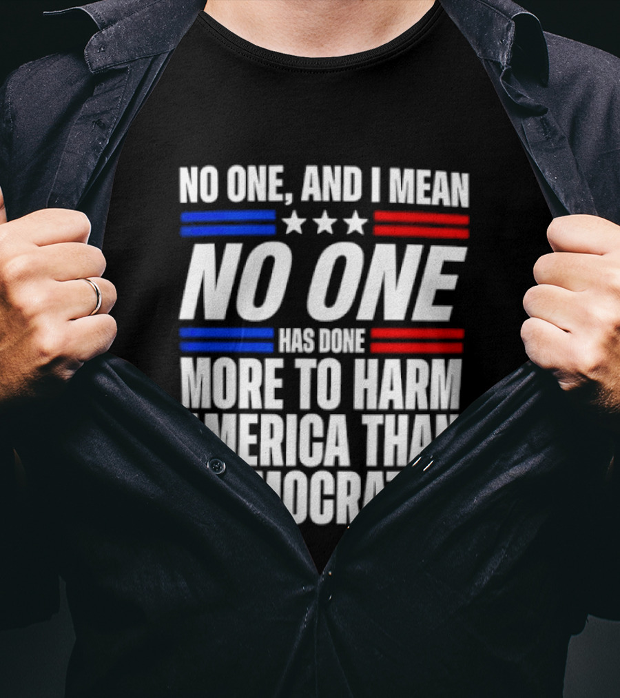 No One And I Mean No One Has Done More To Harm America Than Democrats T-Shirt