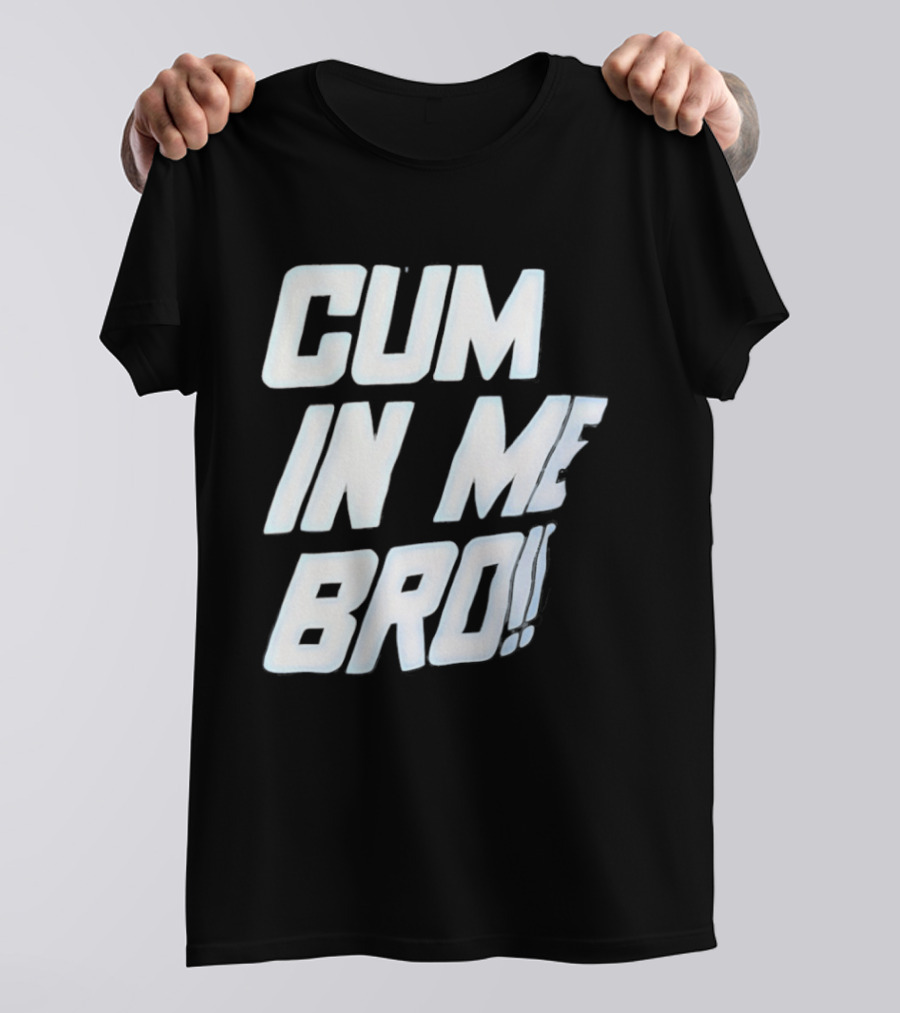 Cum In Me Bro T-Shirt