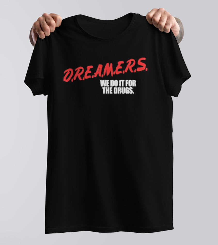 D.R.E.A.M.E.R.S. We Do It For The Drugs T-Shirt