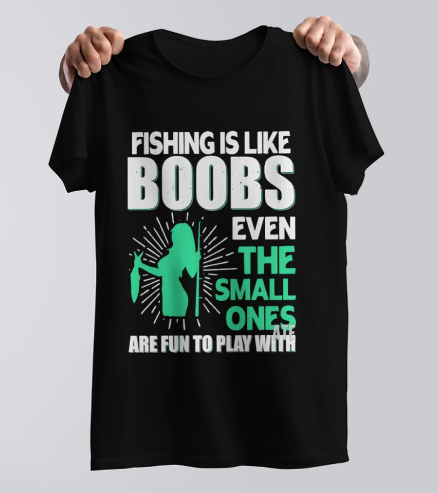 Fishing Is Like Boobs Even The Small Ones Are Fun To Play T-Shirt