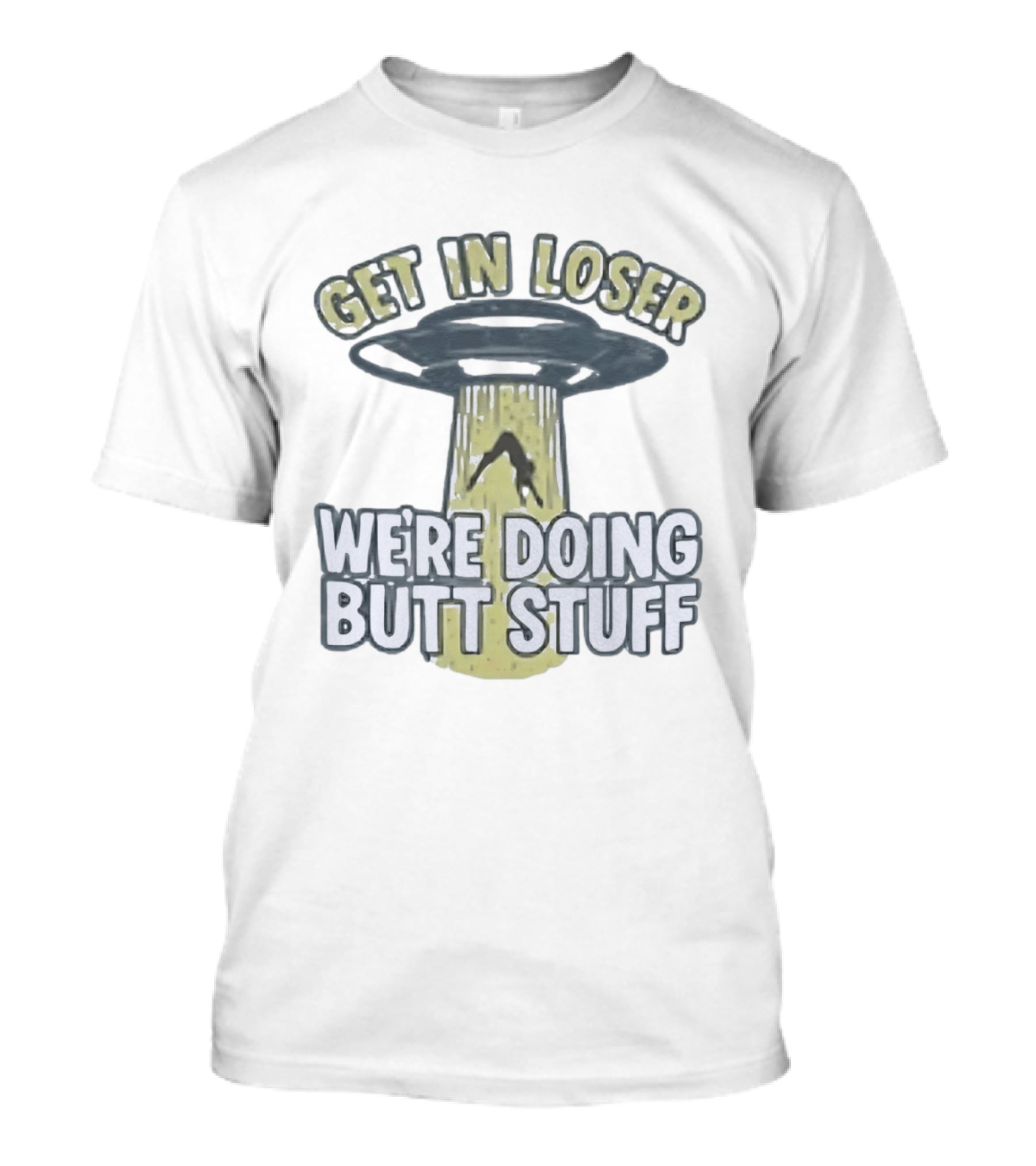 Get In Loser UFO We're Doing Butt Stuff Alien Abduction T-Shirt