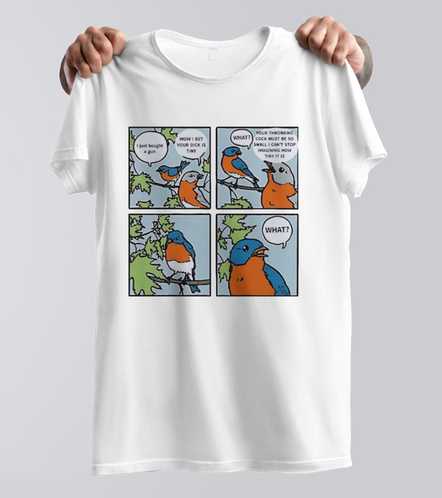 I Just Bought A Gun Bird Meme Wow I Bet Your Dick Is Tiny What Throbbing Cock Must Be So Small Imagining T-Shirt