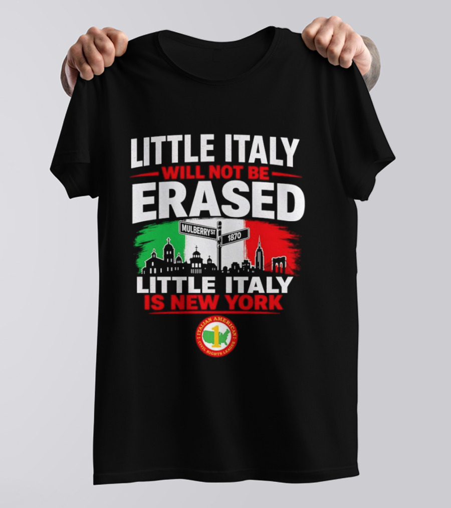 Little Italy Will Not Be Erased Little Italy Is New York Italian American Civil Rights League T-Shirt