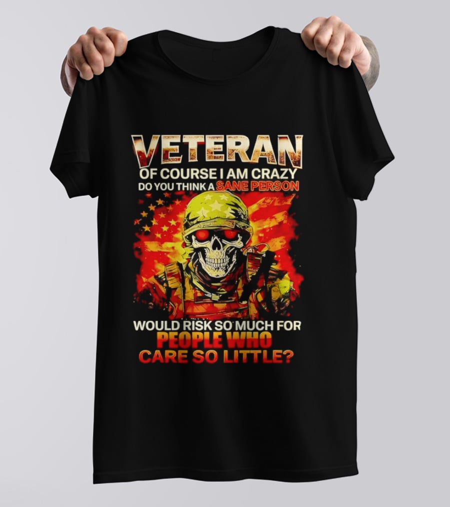 Veteran Of Course I Am Crazy Do You Think A Sane Person Skull Soldier Care So Little T-Shirt
