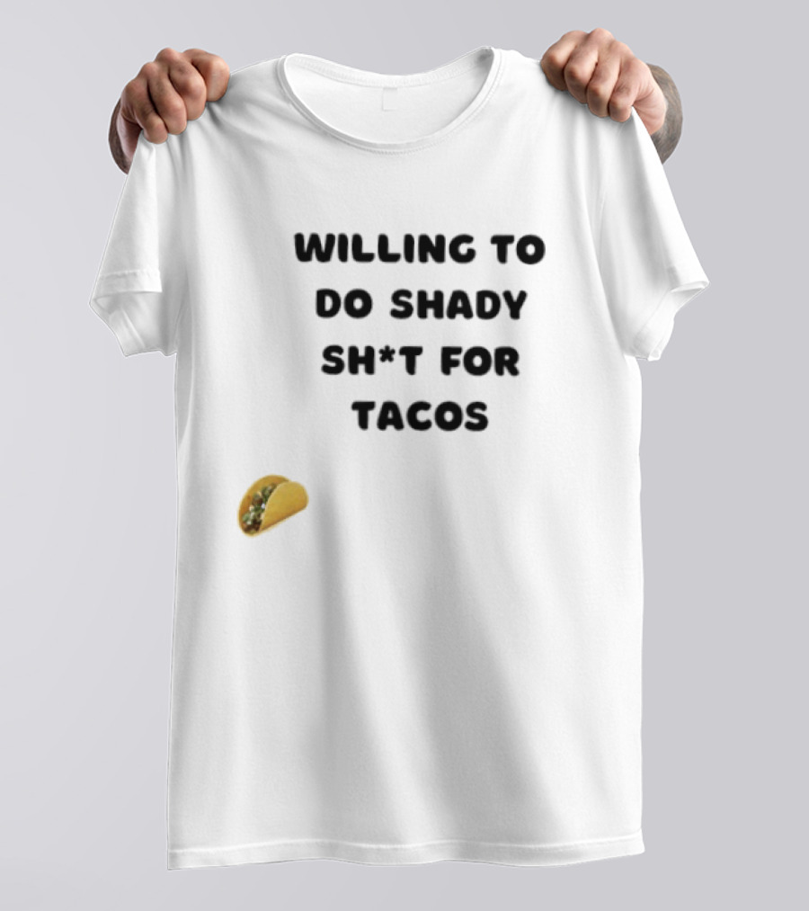 Willing To Do Shady Sh*t For Tacos Taco Lover T-Shirt