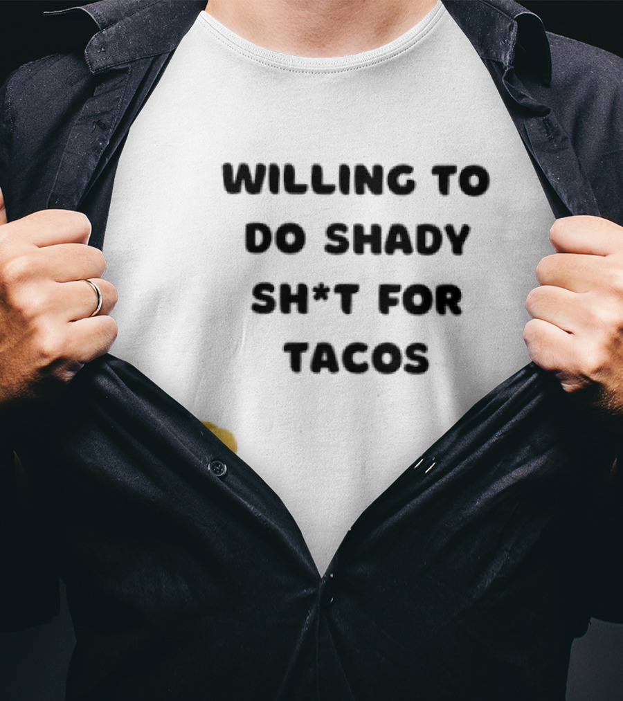 Willing To Do Shady Sh*t For Tacos Taco Lover T-Shirt