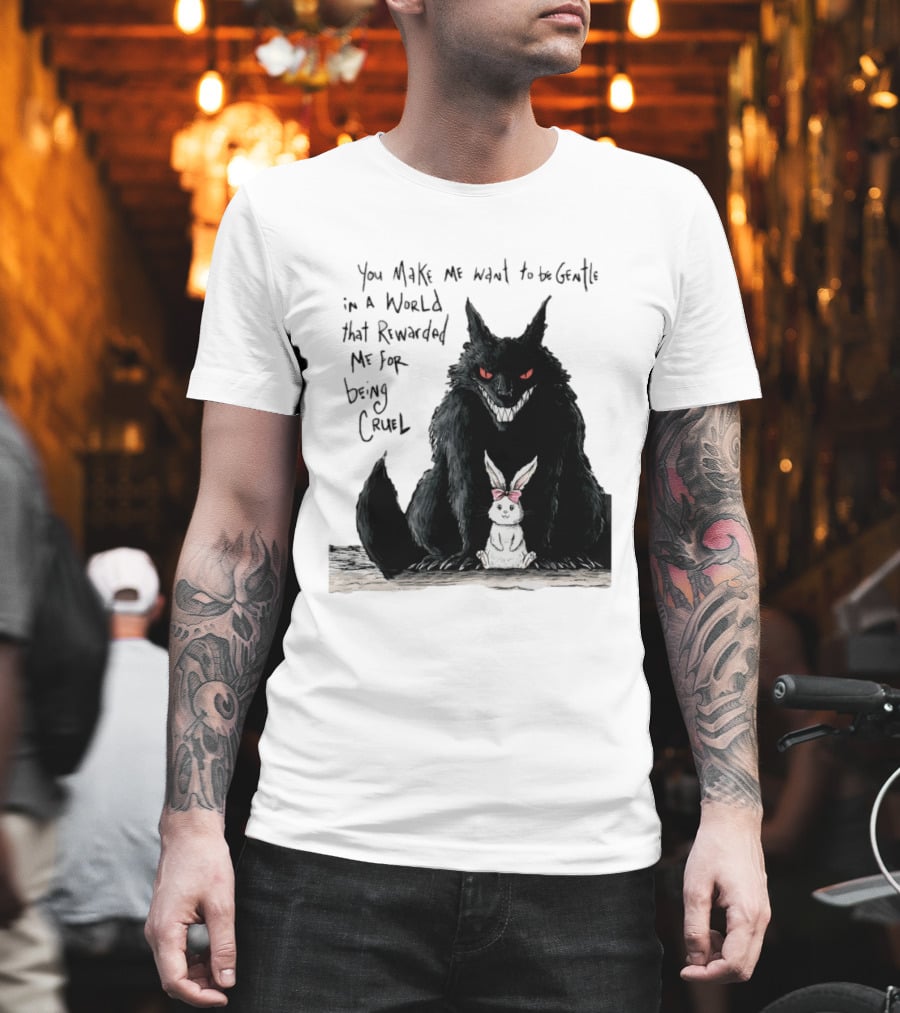Wolf And Rabbit You Make Me Want To Be Gentle In A World That Rewarded Me For Being Cruel T-Shirt