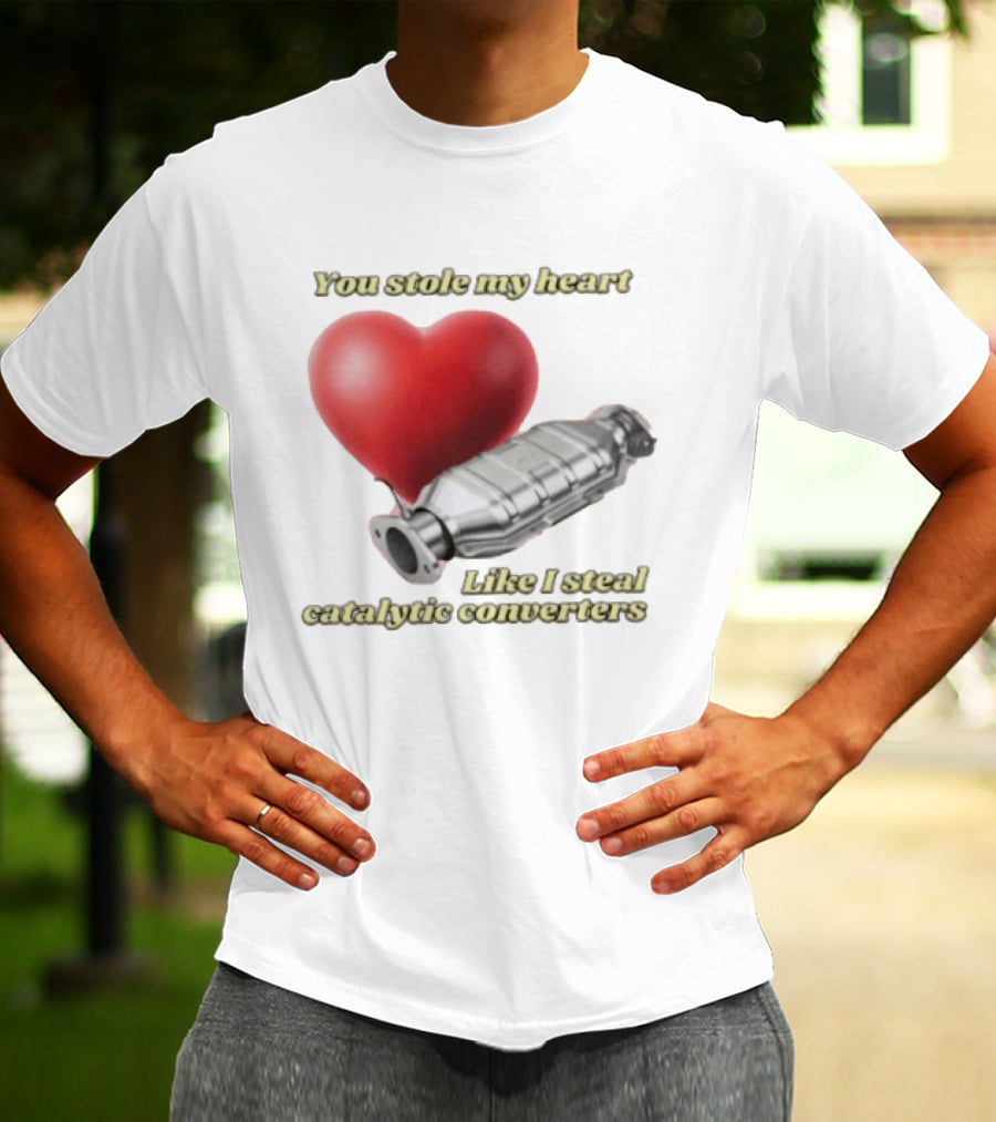You Stole My Heart Like I Steal Catalytic Converters Heart And Converter Humor T-Shirt