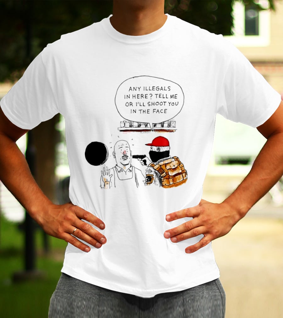 Robber Any Illegals In Here Tell Me Or I’ll Shoot You In The Face T-Shirt