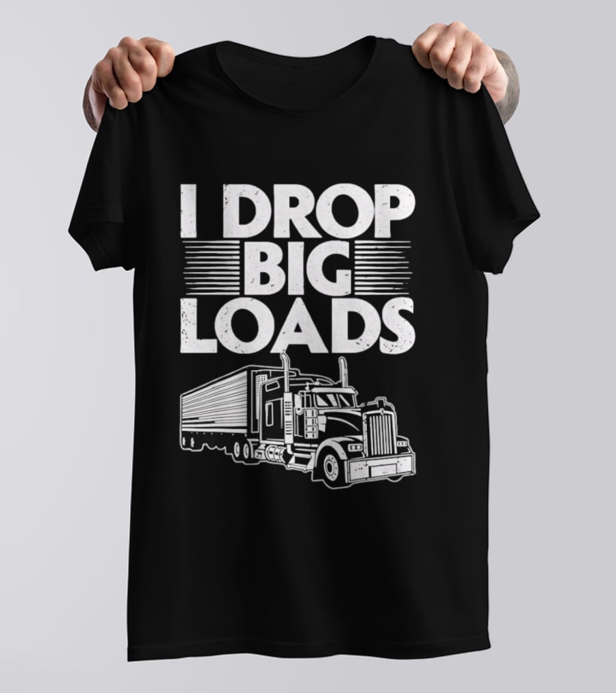 I Drop Big Loads Distressed Trucker Truck Driver T-Shirt