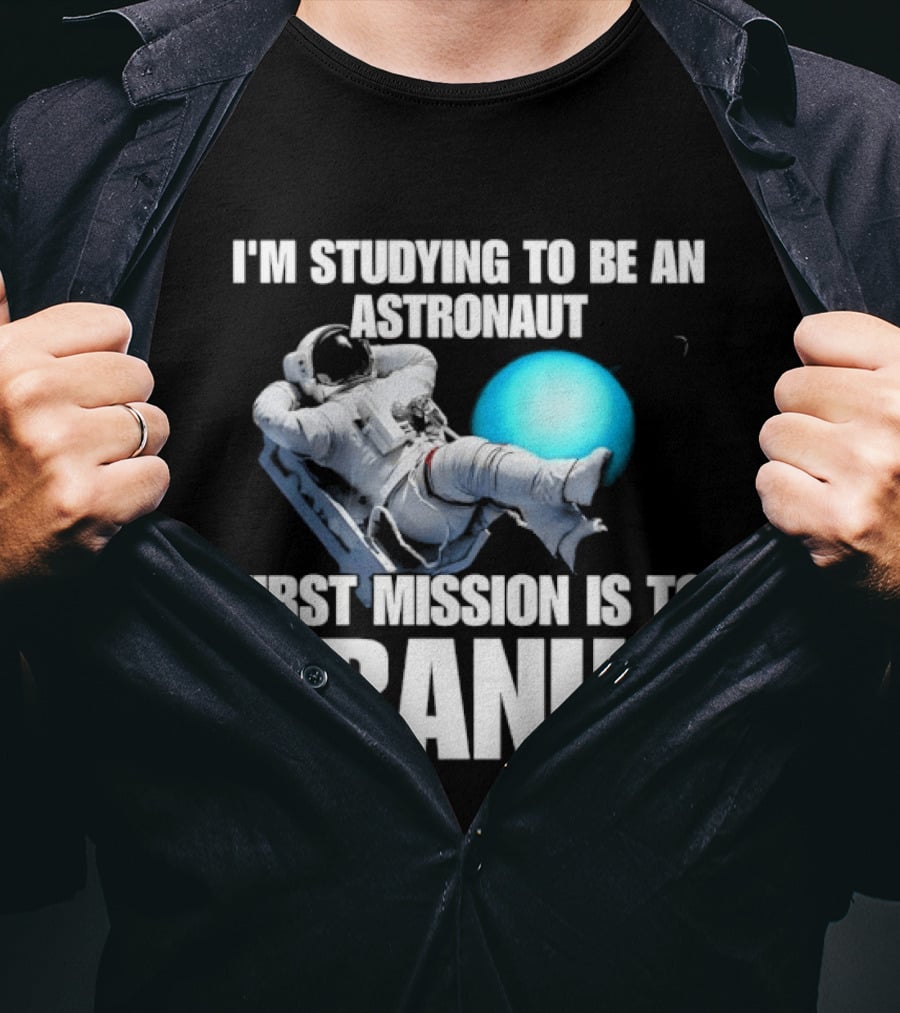 I'm Studying To Be An Astronaut First Mission Is To Uranus Space Exploration T-Shirt