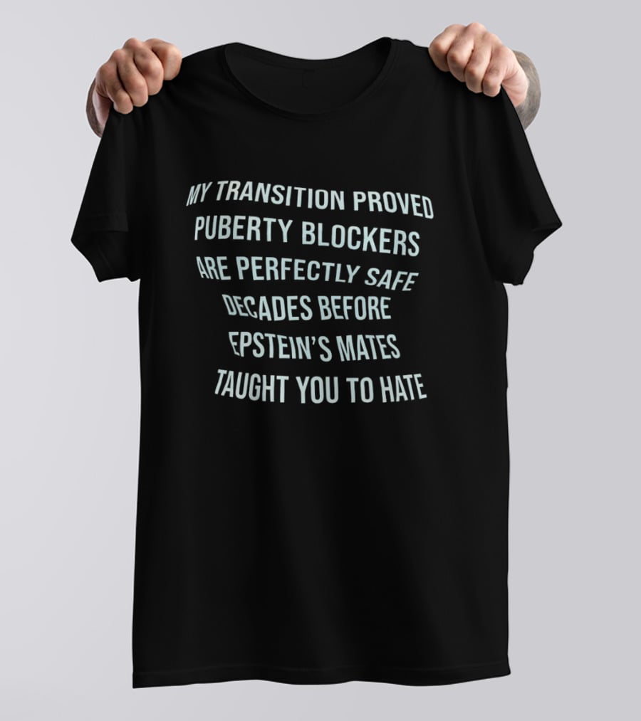 My Transition Proved Puberty Blockers Are Perfectly Safe Decades Before Epstein's Mates Taught You To Hate T-Shirt