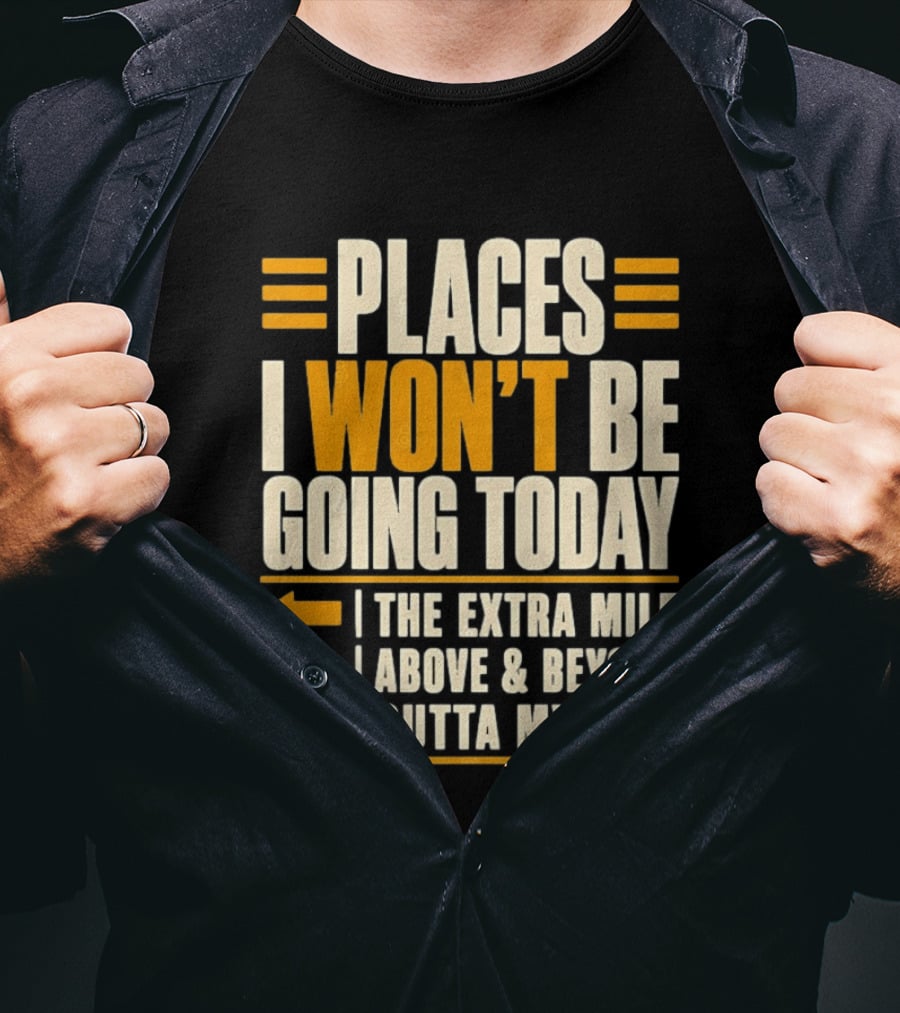 Places I Won't Be Going Today The Extra Mile Above Beyond Outta My Way T-Shirt