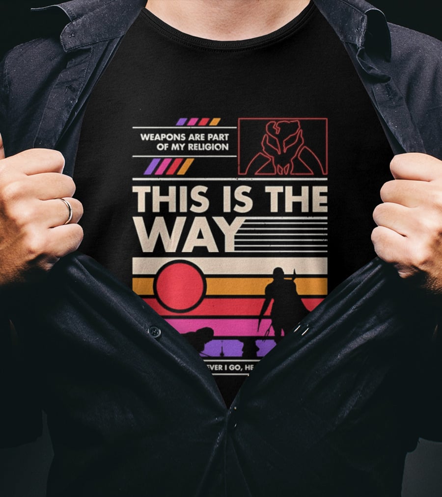 This Is The Way Weapons Are Part Of My Religion Wherever I Go He Goes T-Shirt