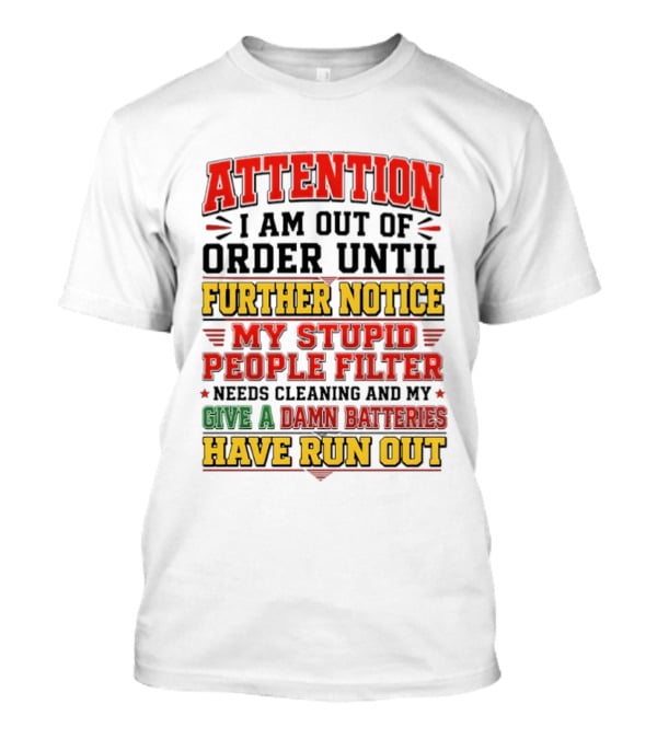 Attention I Am Out Of Order Until Further Notice My Stupid People Filter Needs Cleaning And My Give A Damn Batteries Have Run Out T-Shirt