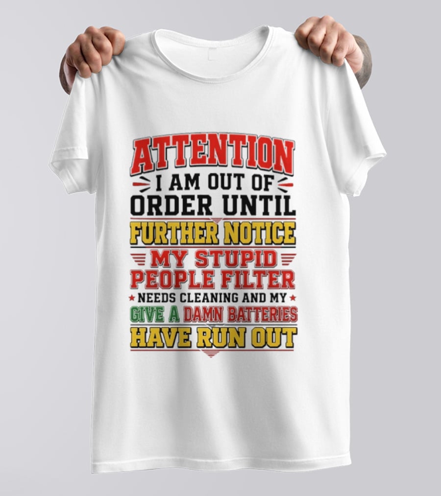 Attention I Am Out Of Order Until Further Notice My Stupid People Filter Needs Cleaning And My Give A Damn Batteries Have Run Out T-Shirt