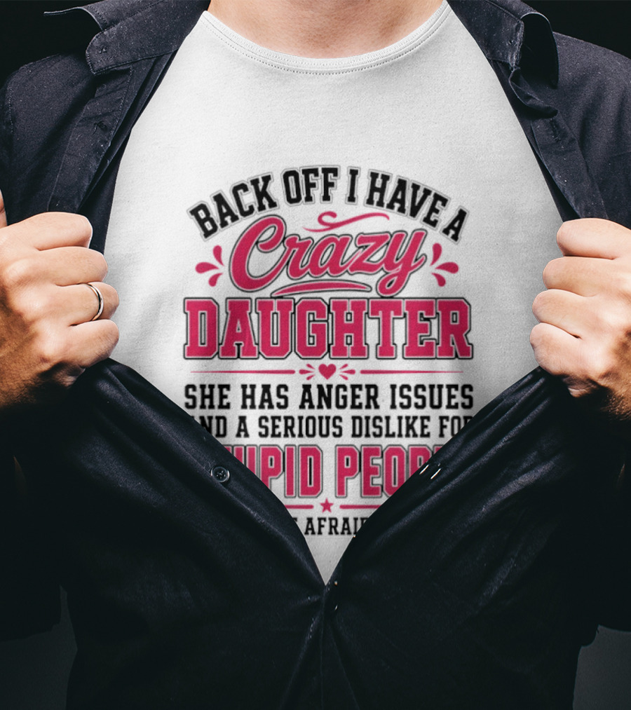 Back Off I Have A Crazy Daughter She Has Anger Issues Dislike For Stupid People Not Afraid To Use Her T-Shirt