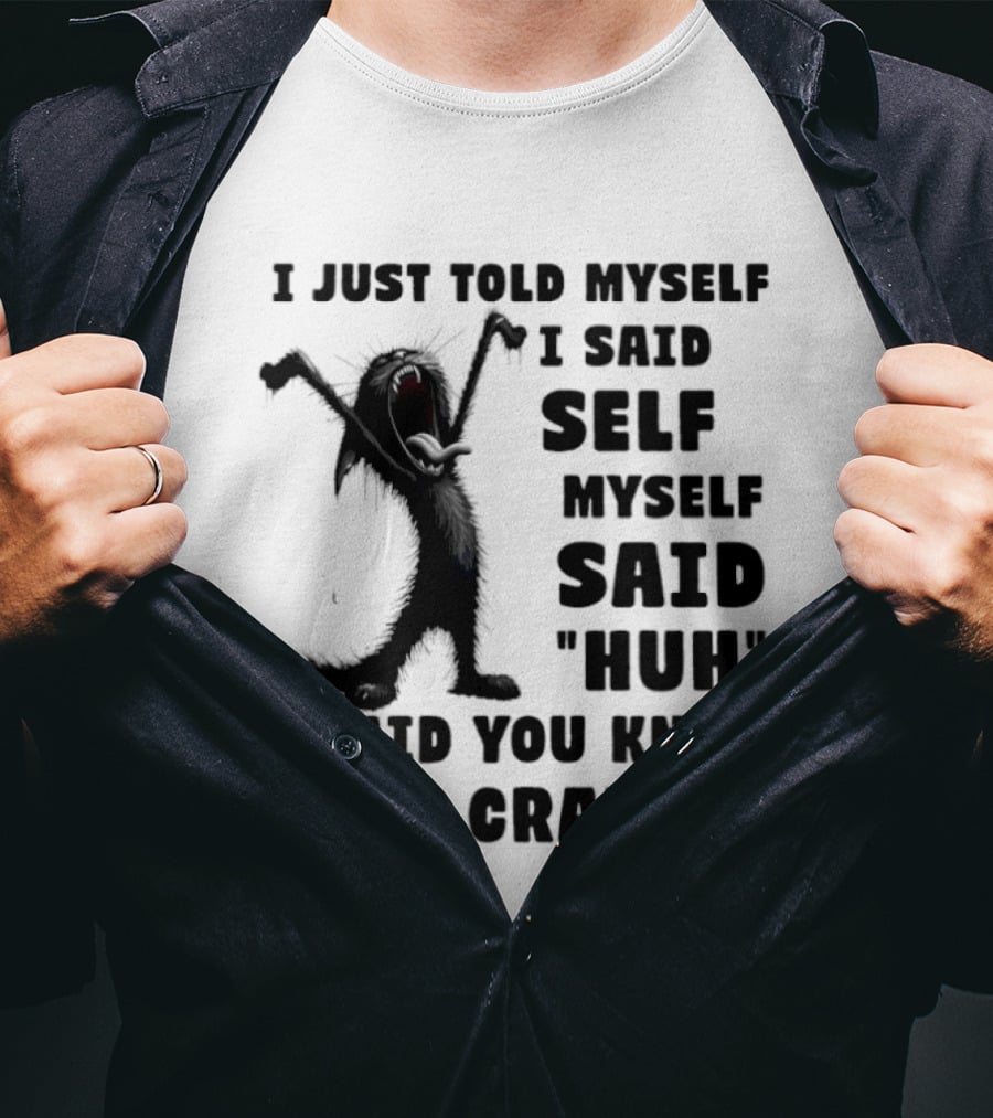 I Just Told Myself I Said Self Myself Said Huh I Said You Know We Crazy Cat T-Shirt