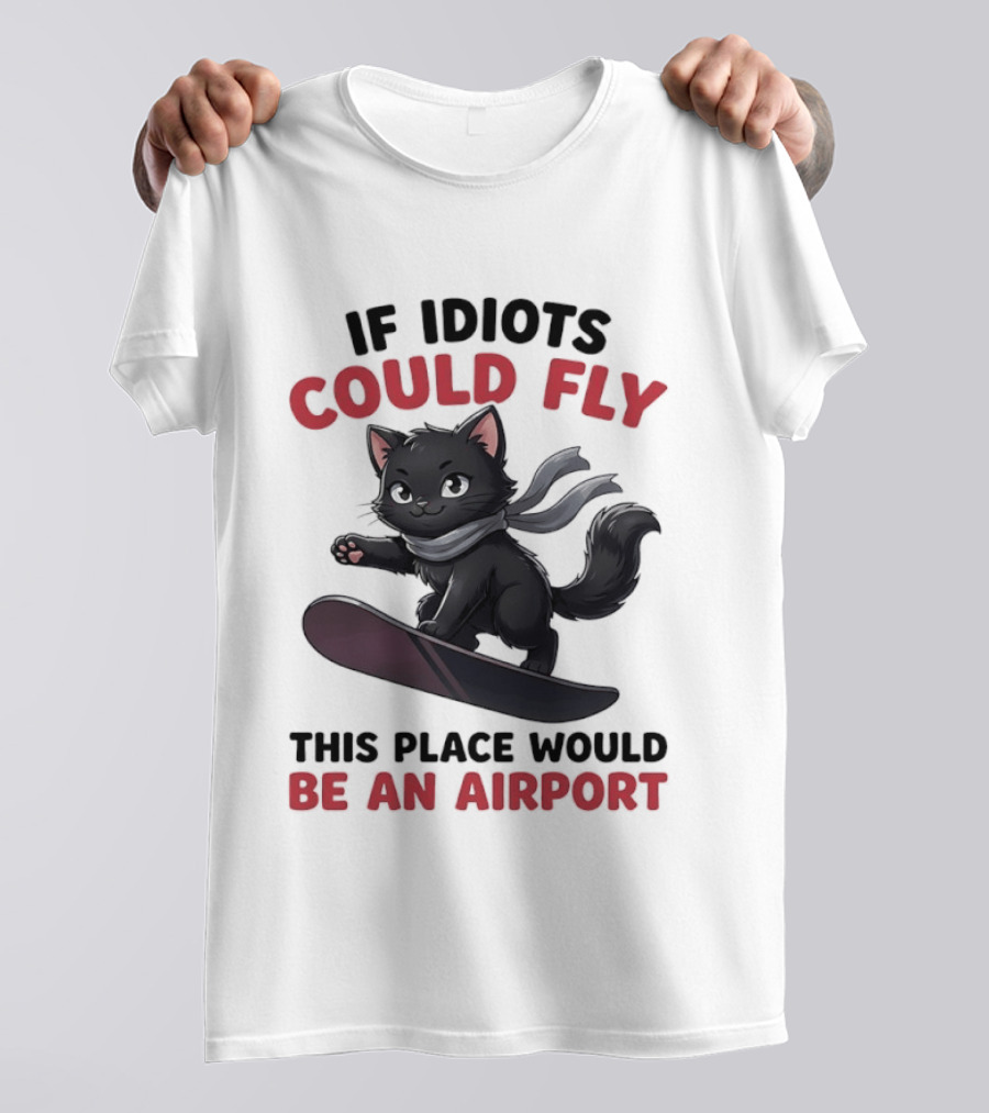 Cat On Snowboard If Idiots Could Fly This Place Would Be An Airport T-Shirt