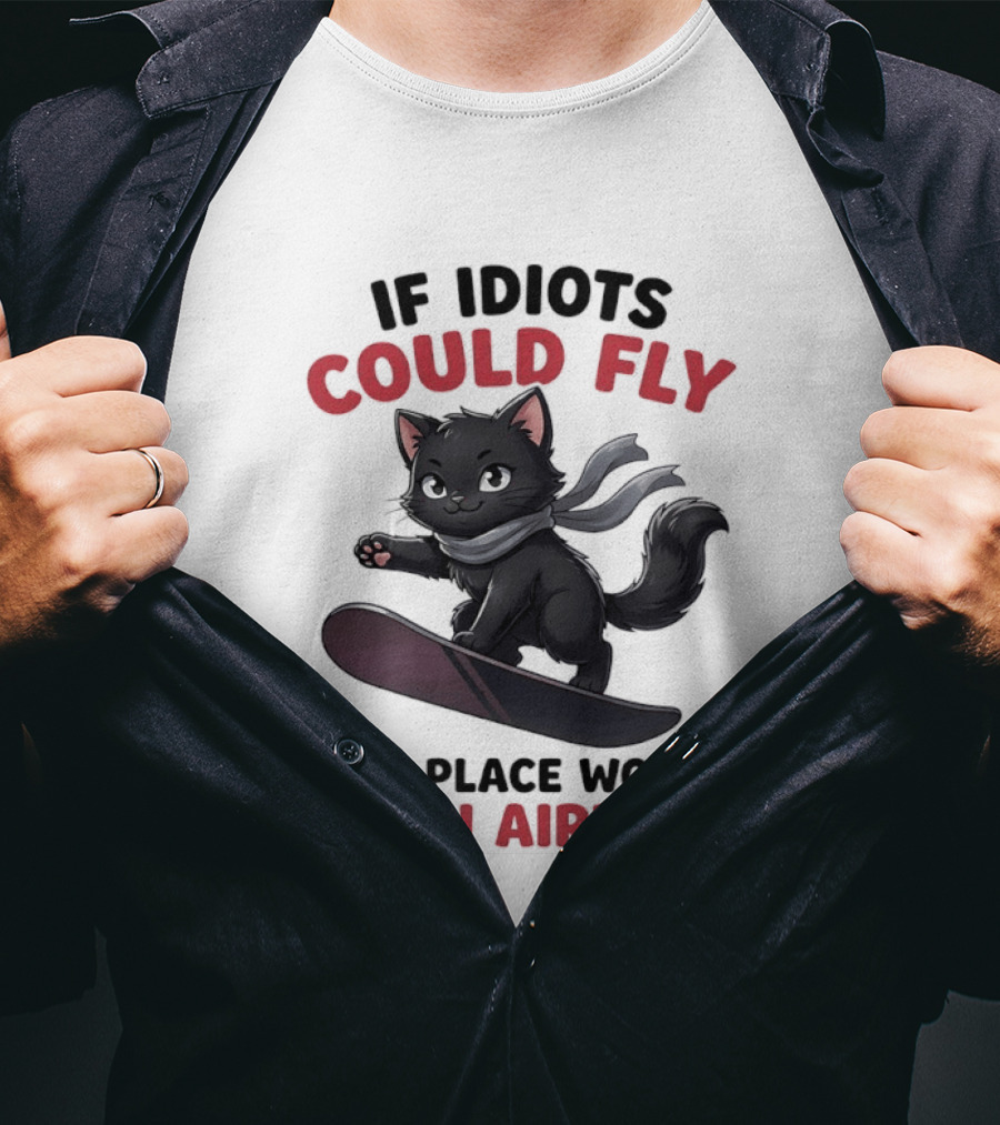 Cat On Snowboard If Idiots Could Fly This Place Would Be An Airport T-Shirt