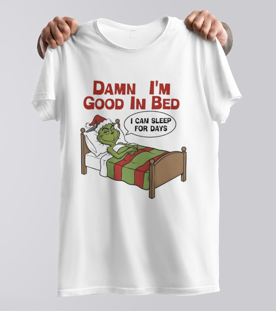 Damn I'm Good In Bed Grinch I Can Sleep For Days T-Shirt