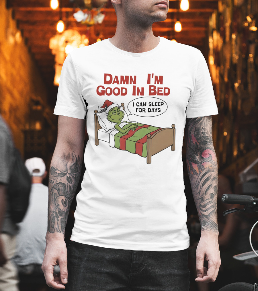 Damn I'm Good In Bed Grinch I Can Sleep For Days T-Shirt