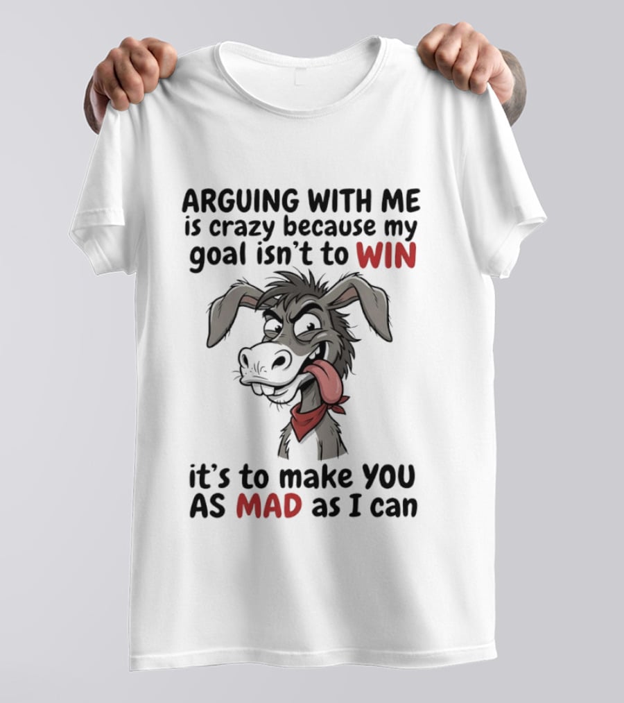 Arguing With Me Is Crazy Because My Goal Isn't To Win It's To Make You As Mad As I Can Donkey T-Shirt