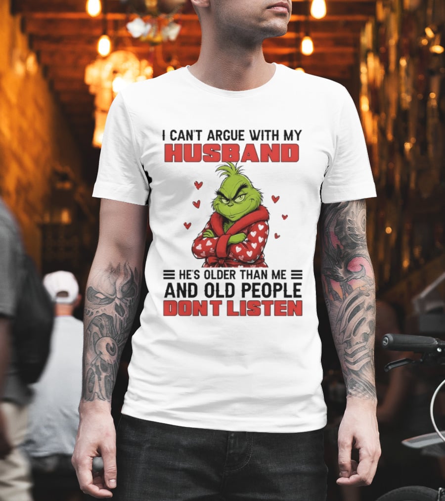 Grinch I Can't Argue With My Husband He's Older Than Me And Old People Don't Listen T-Shirt