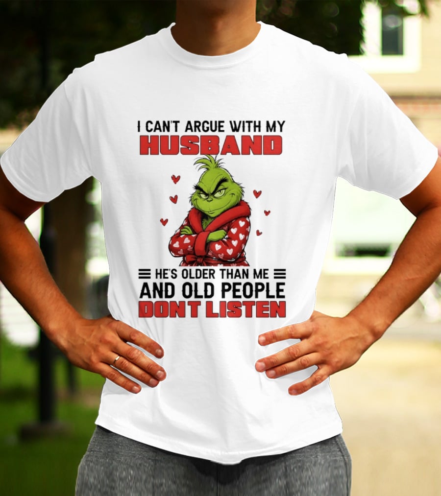 Grinch I Can't Argue With My Husband He's Older Than Me And Old People Don't Listen T-Shirt