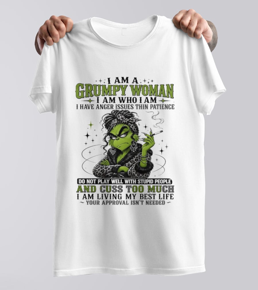 I Am A Grumpy Woman I Am Who I Am I Have Anger Issues Thin Patience Smoking Grinch Cuss Too Much Living My Best Life Approval Isn't Needed T-Shirt