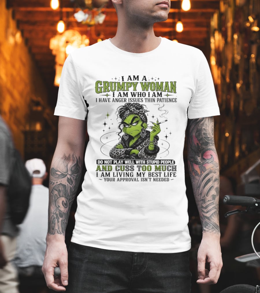 I Am A Grumpy Woman I Am Who I Am I Have Anger Issues Thin Patience Smoking Grinch Cuss Too Much Living My Best Life Approval Isn't Needed T-Shirt