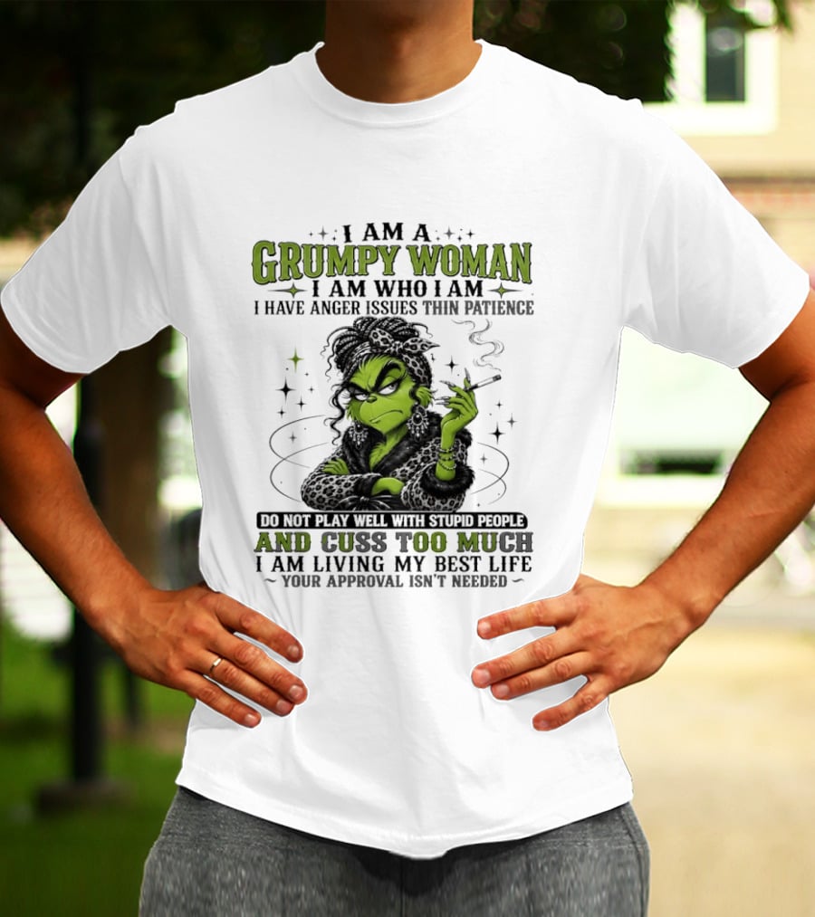I Am A Grumpy Woman I Am Who I Am I Have Anger Issues Thin Patience Smoking Grinch Cuss Too Much Living My Best Life Approval Isn't Needed T-Shirt