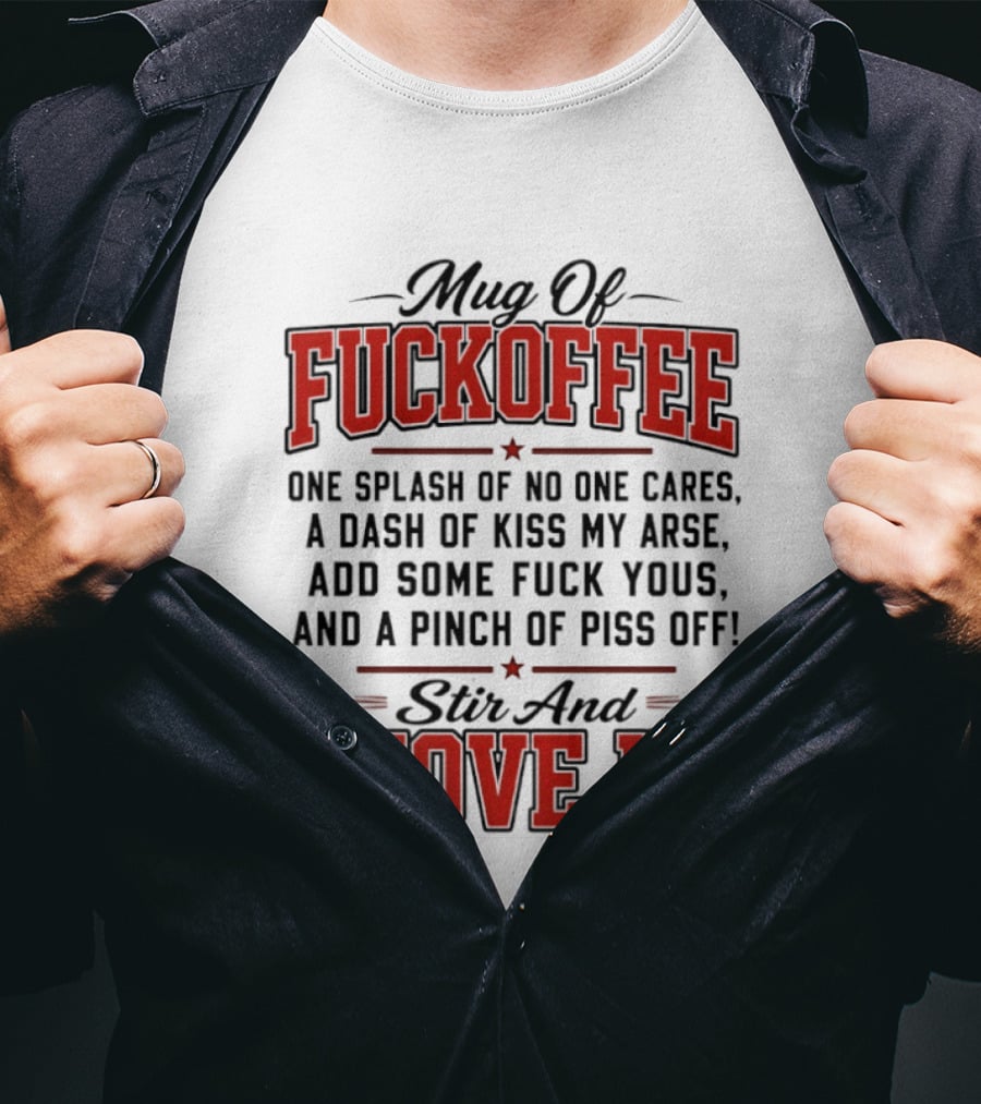Of Fuckoffee One Splash Of No One Cares A Dash Of Kiss My Arse Add Some Fuck Yous And A Pinch Of Piss Off Stir And Shove It T-Shirt