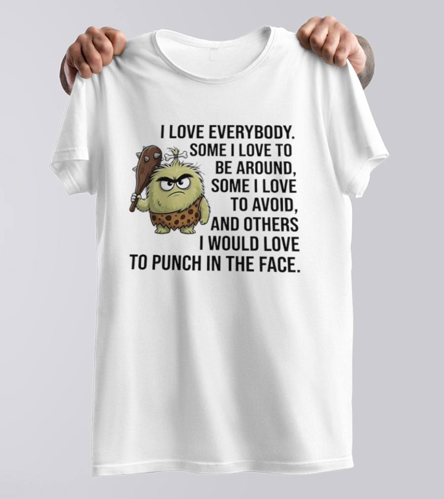 I Love Everybody Some I Love To Be Around Some I Love To Avoid Others I Would Love To Punch In The Face Caveman T-Shirt