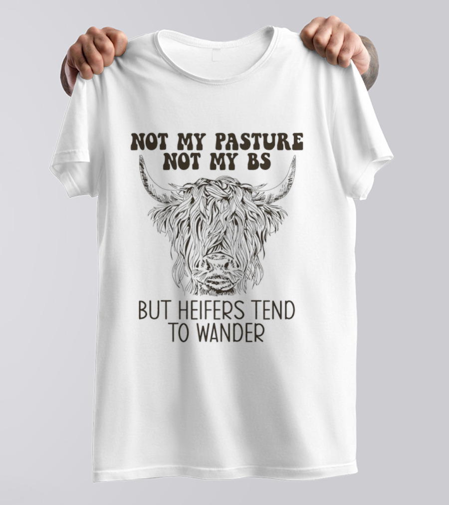 Not My Pasture Not My Bs Heifers Tend To Wander With Highland Cow T-Shirt