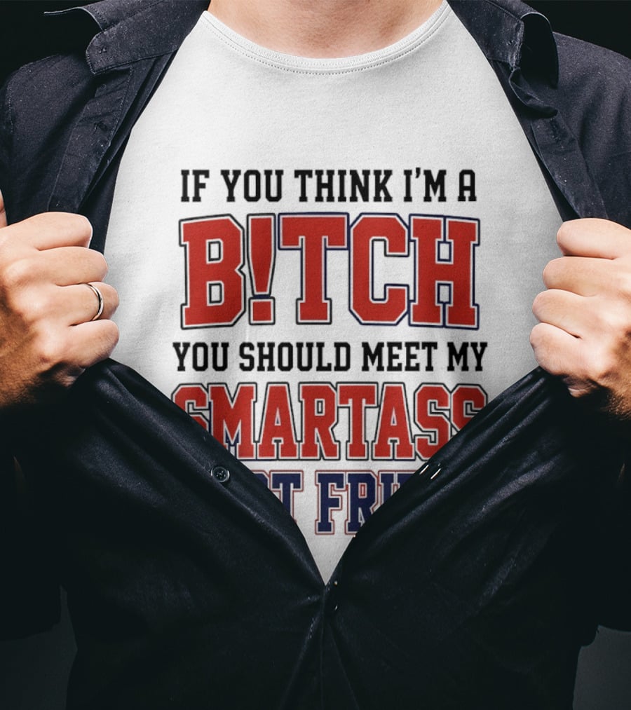 If You Think I'm A Bitch You Should Meet My Smartass Best Friend T-Shirt